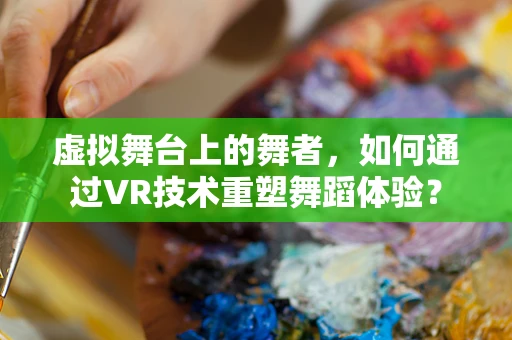 虚拟舞台上的舞者，如何通过VR技术重塑舞蹈体验？