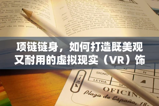 项链链身，如何打造既美观又耐用的虚拟现实（VR）饰品？
