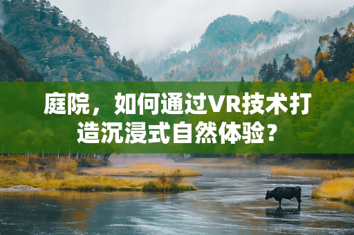 庭院，如何通过VR技术打造沉浸式自然体验？