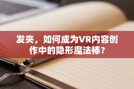 发夹，如何成为VR内容创作中的隐形魔法棒？