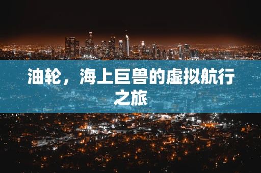油轮，海上巨兽的虚拟航行之旅