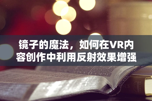 镜子的魔法，如何在VR内容创作中利用反射效果增强沉浸感？