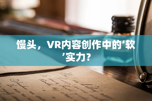 馒头，VR内容创作中的‘软’实力？