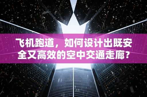 飞机跑道，如何设计出既安全又高效的空中交通走廊？