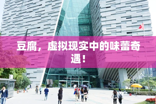 豆腐，虚拟现实中的味蕾奇遇！