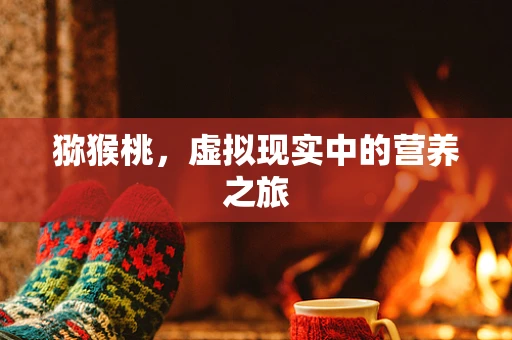猕猴桃，虚拟现实中的营养之旅