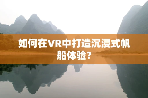 如何在VR中打造沉浸式帆船体验？