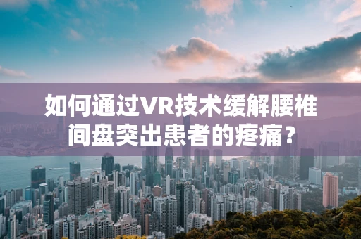 如何通过VR技术缓解腰椎间盘突出患者的疼痛？