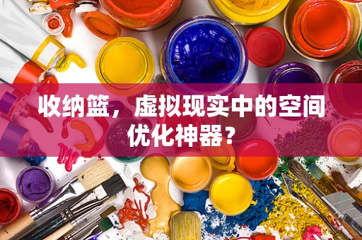 收纳篮，虚拟现实中的空间优化神器？
