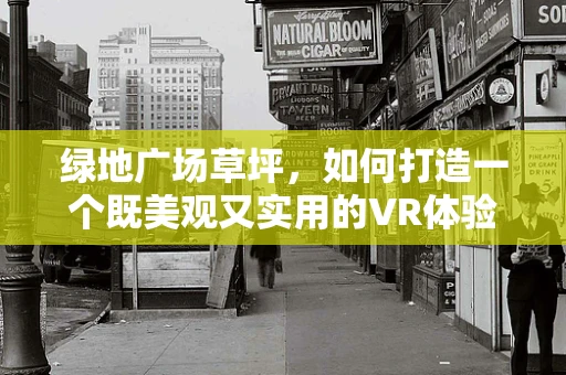 绿地广场草坪，如何打造一个既美观又实用的VR体验场景？