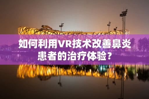 如何利用VR技术改善鼻炎患者的治疗体验？
