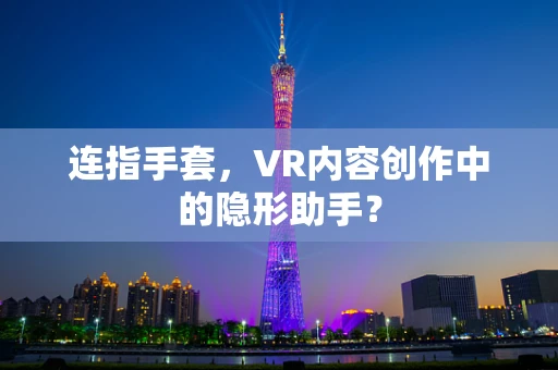 连指手套，VR内容创作中的隐形助手？