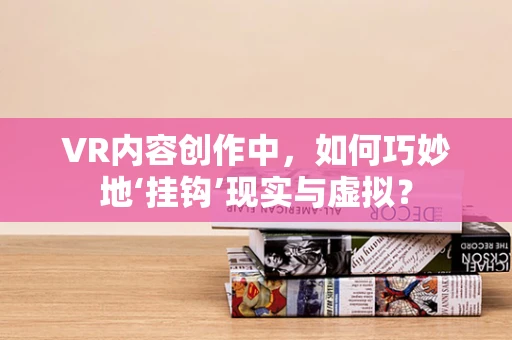 VR内容创作中，如何巧妙地‘挂钩’现实与虚拟？
