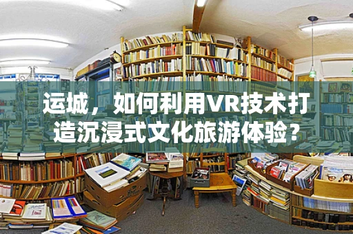 运城，如何利用VR技术打造沉浸式文化旅游体验？