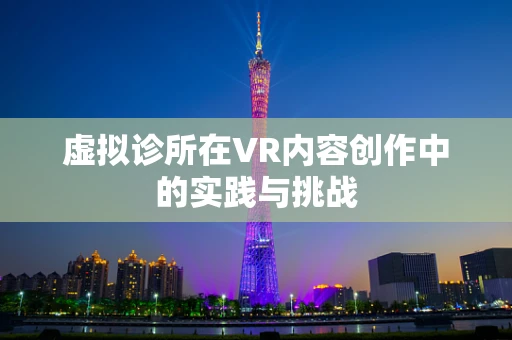 虚拟诊所在VR内容创作中的实践与挑战