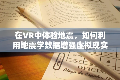 在VR中体验地震，如何利用地震学数据增强虚拟现实体验的真实感？