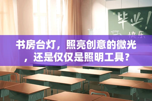 书房台灯，照亮创意的微光，还是仅仅是照明工具？