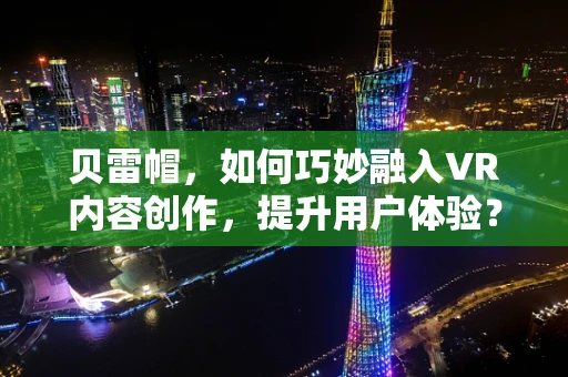 贝雷帽，如何巧妙融入VR内容创作，提升用户体验？