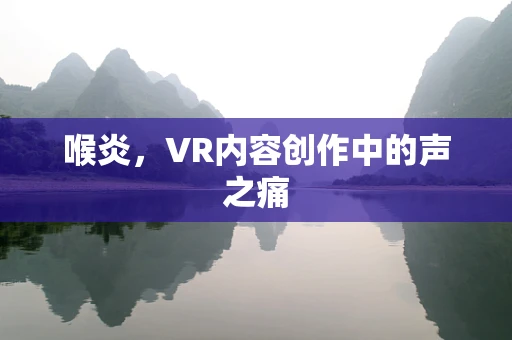 喉炎，VR内容创作中的声之痛