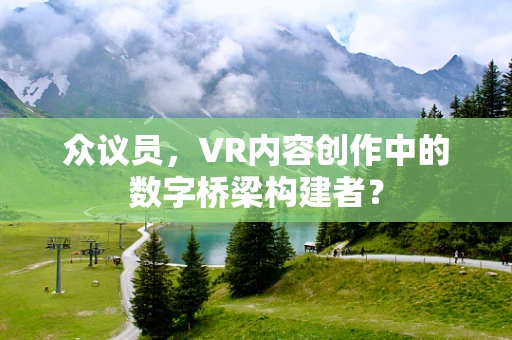 众议员，VR内容创作中的数字桥梁构建者？