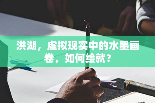 洪湖，虚拟现实中的水墨画卷，如何绘就？