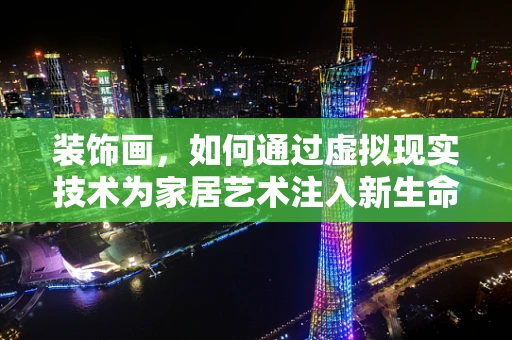 装饰画，如何通过虚拟现实技术为家居艺术注入新生命？