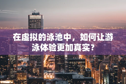 在虚拟的泳池中，如何让游泳体验更加真实？