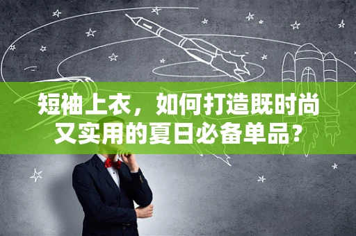 短袖上衣，如何打造既时尚又实用的夏日必备单品？