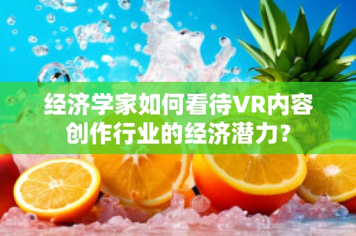 经济学家如何看待VR内容创作行业的经济潜力？