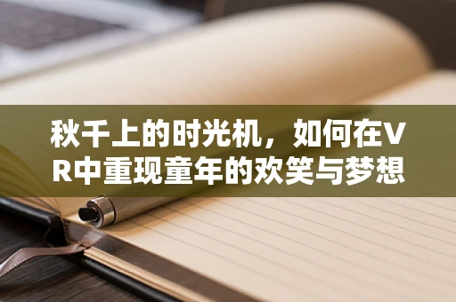 秋千上的时光机，如何在VR中重现童年的欢笑与梦想？