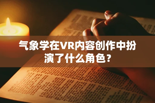 气象学在VR内容创作中扮演了什么角色？