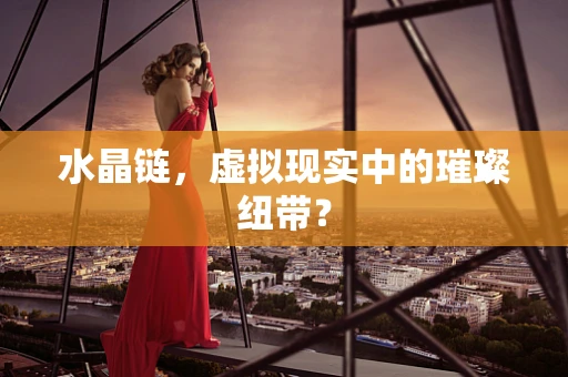 水晶链，虚拟现实中的璀璨纽带？