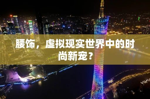 腰饰，虚拟现实世界中的时尚新宠？