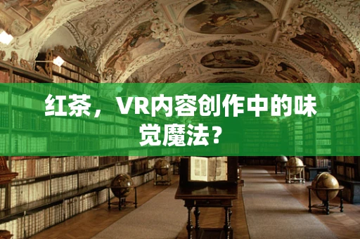 红茶，VR内容创作中的味觉魔法？