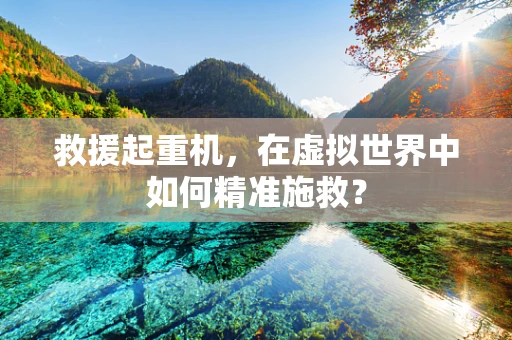 救援起重机，在虚拟世界中如何精准施救？