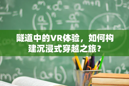 隧道中的VR体验，如何构建沉浸式穿越之旅？