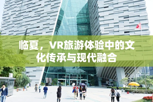 临夏，VR旅游体验中的文化传承与现代融合