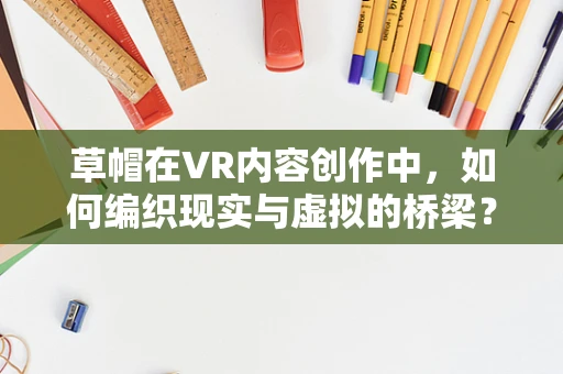 草帽在VR内容创作中，如何编织现实与虚拟的桥梁？