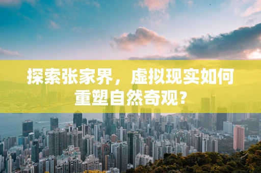 探索张家界，虚拟现实如何重塑自然奇观？