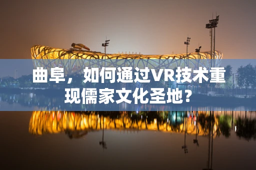 曲阜，如何通过VR技术重现儒家文化圣地？