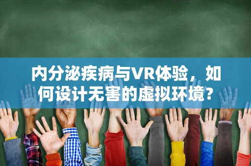 内分泌疾病与VR体验，如何设计无害的虚拟环境？