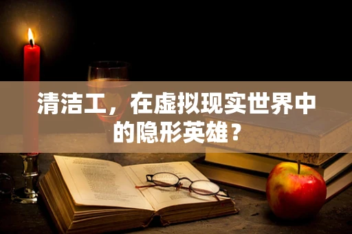 清洁工，在虚拟现实世界中的隐形英雄？