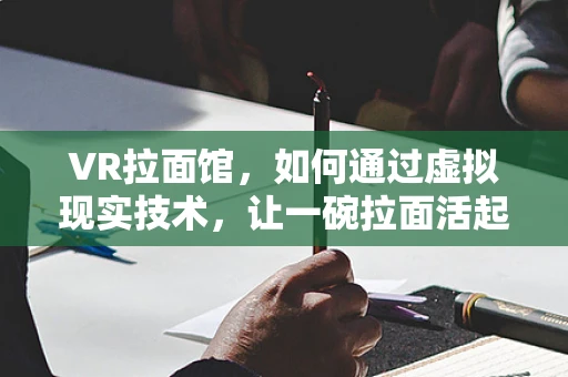 VR拉面馆，如何通过虚拟现实技术，让一碗拉面活起来？