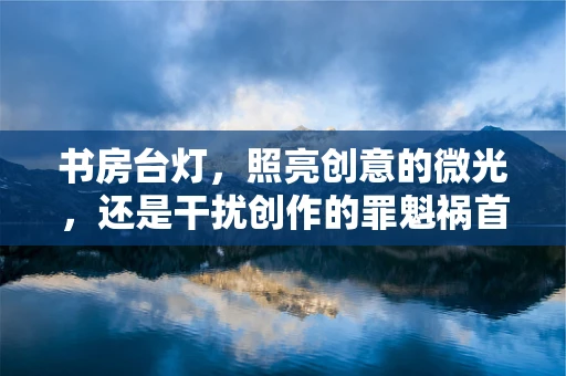 书房台灯，照亮创意的微光，还是干扰创作的罪魁祸首？