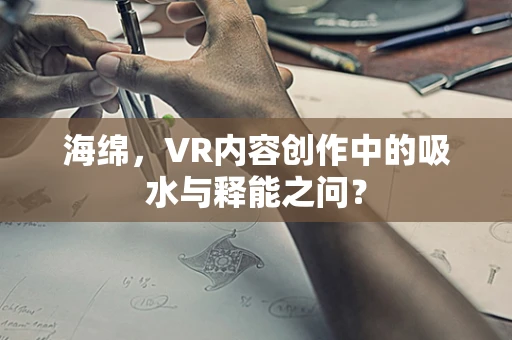 海绵，VR内容创作中的吸水与释能之问？