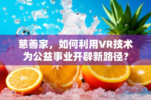 慈善家，如何利用VR技术为公益事业开辟新路径？