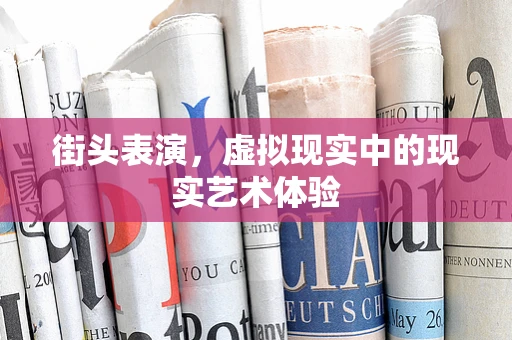 街头表演，虚拟现实中的现实艺术体验
