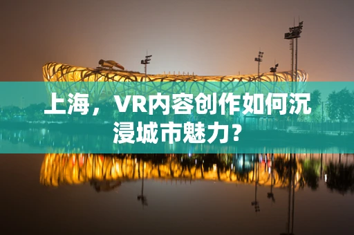 上海，VR内容创作如何沉浸城市魅力？