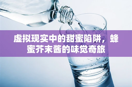虚拟现实中的甜蜜陷阱，蜂蜜芥末酱的味觉奇旅