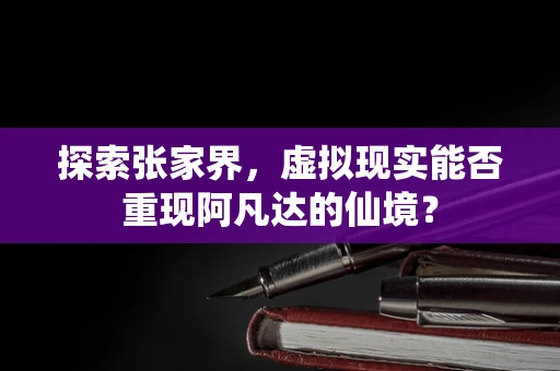 探索张家界，虚拟现实能否重现阿凡达的仙境？